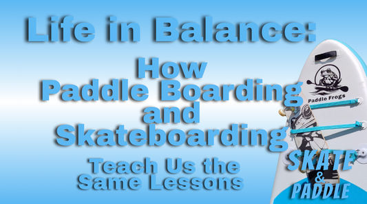 Life in Balance: How Paddle Boarding and Skateboarding Teach Us the Same Lessons