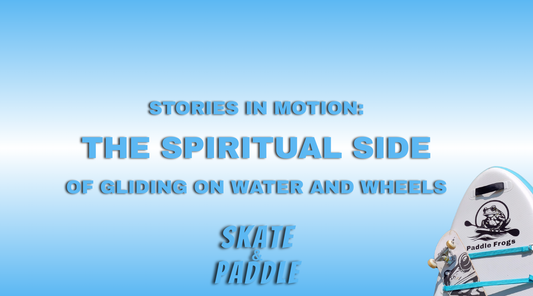 Stories in Motion: The Spiritual Side of Gliding on Water and Wheels | Skate & Paddle